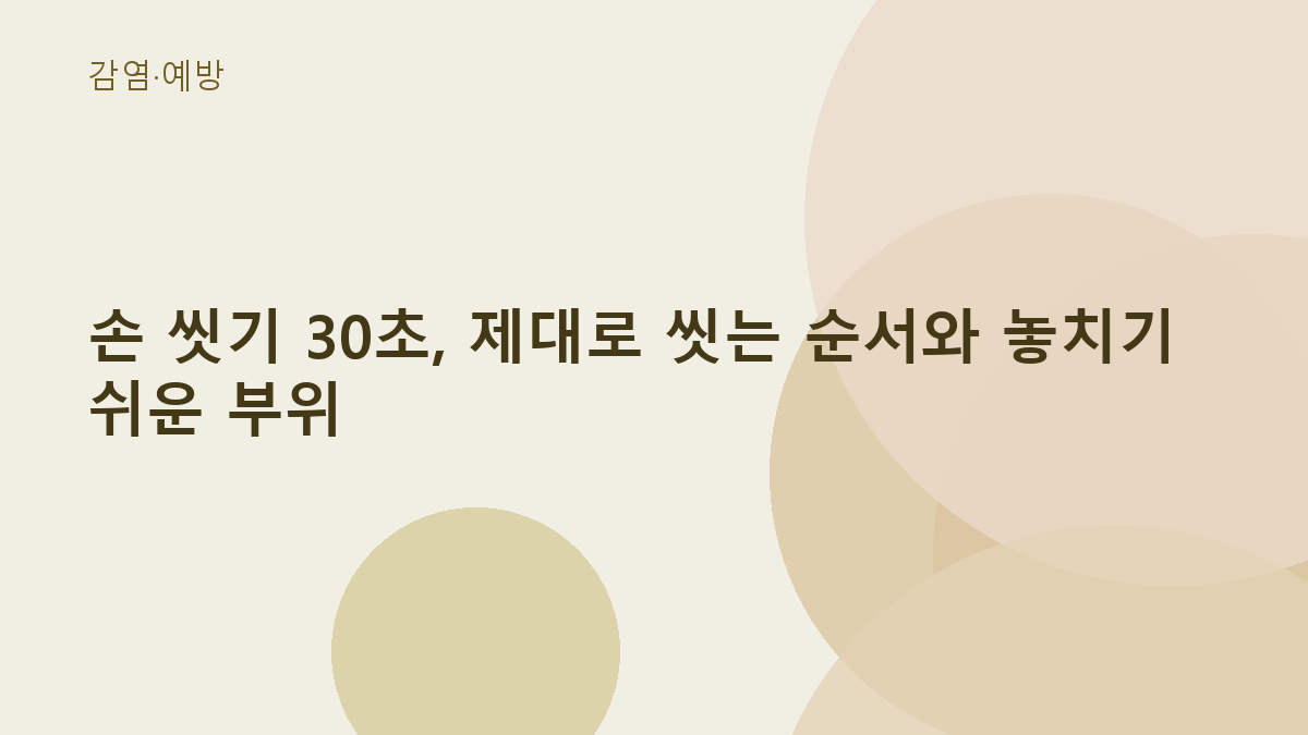 손 씻기 30초, 제대로 씻는 순서와 놓치기 쉬운 부위